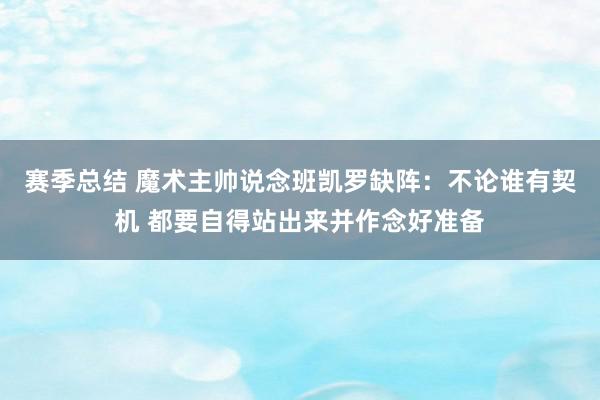 赛季总结 魔术主帅说念班凯罗缺阵：不论谁有契机 都要自得站出来并作念好准备