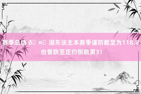 赛季总结 🤔湖东谈主本赛季谨防截至为118.8 也曾跌至定约倒数第3！