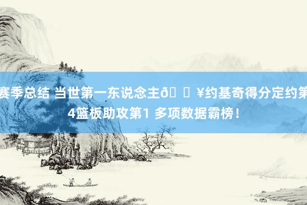 赛季总结 当世第一东说念主💥约基奇得分定约第4篮板助攻第1 多项数据霸榜！