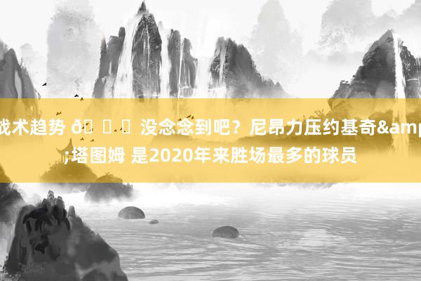 战术趋势 😆没念念到吧？尼昂力压约基奇&塔图姆 是2020年来胜场最多的球员