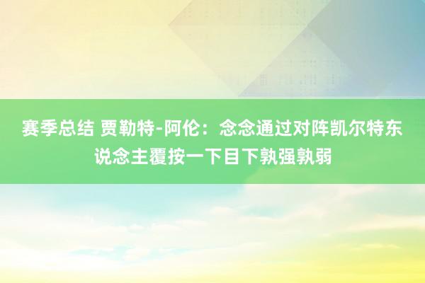 赛季总结 贾勒特-阿伦：念念通过对阵凯尔特东说念主覆按一下目下孰强孰弱