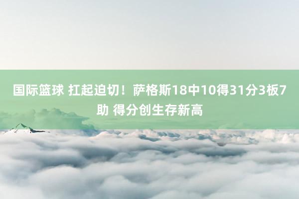 国际篮球 扛起迫切！萨格斯18中10得31分3板7助 得分创生存新高