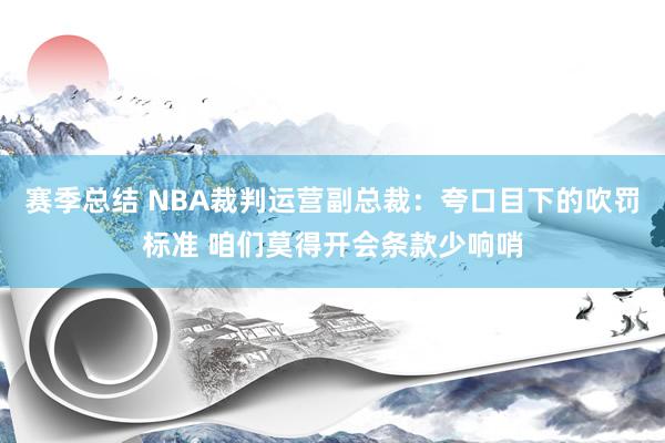 赛季总结 NBA裁判运营副总裁：夸口目下的吹罚标准 咱们莫得开会条款少响哨