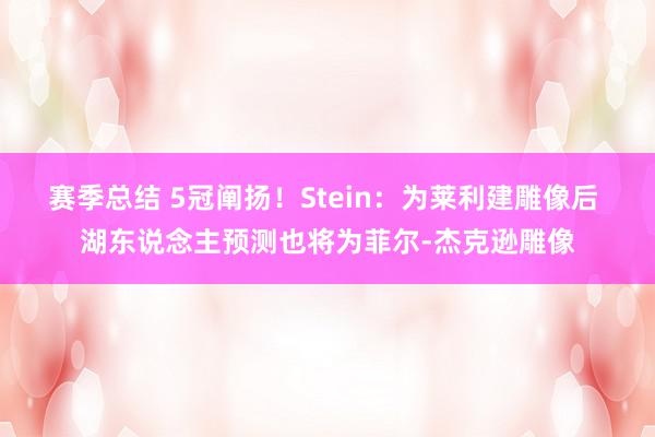 赛季总结 5冠阐扬！Stein：为莱利建雕像后 湖东说念主预测也将为菲尔-杰克逊雕像