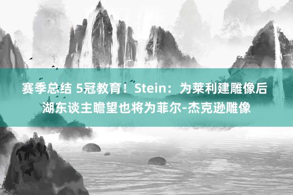 赛季总结 5冠教育！Stein：为莱利建雕像后 湖东谈主瞻望也将为菲尔-杰克逊雕像