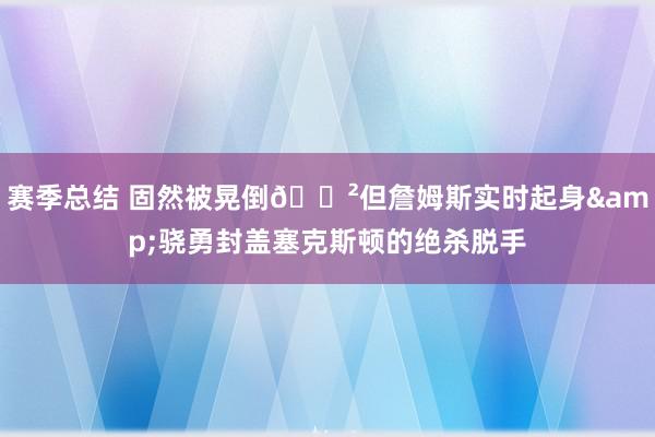 赛季总结 固然被晃倒😲但詹姆斯实时起身&骁勇封盖塞克斯顿的绝杀脱手