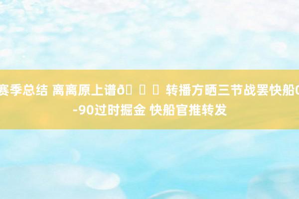 赛季总结 离离原上谱😅转播方晒三节战罢快船0-90过时掘金 快船官推转发