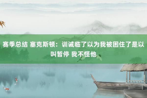 赛季总结 塞克斯顿：训诫临了以为我被困住了是以叫暂停 我不怪他