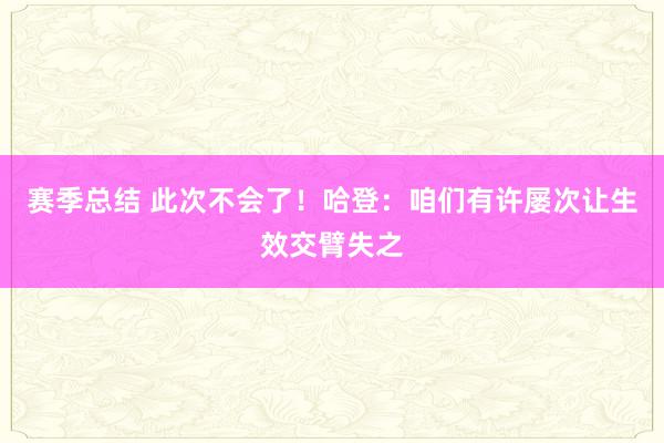 赛季总结 此次不会了！哈登：咱们有许屡次让生效交臂失之