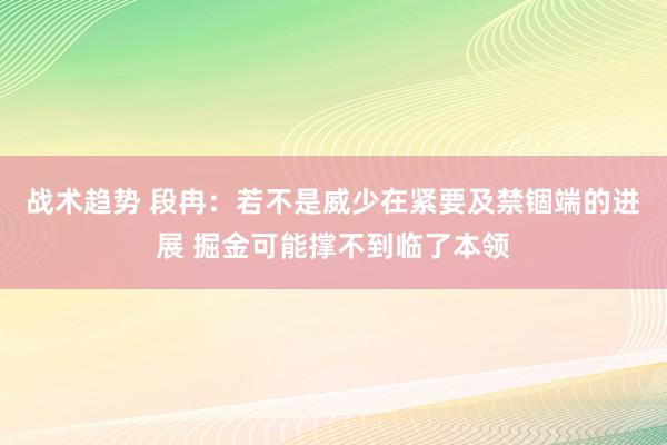 战术趋势 段冉：若不是威少在紧要及禁锢端的进展 掘金可能撑不到临了本领