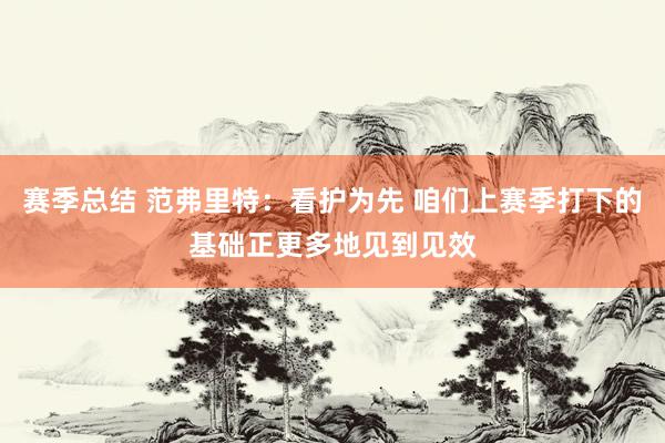 赛季总结 范弗里特：看护为先 咱们上赛季打下的基础正更多地见到见效