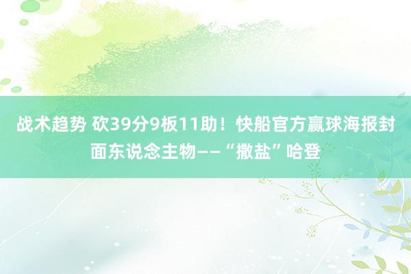 战术趋势 砍39分9板11助！快船官方赢球海报封面东说念主物——“撒盐”哈登