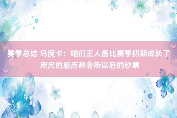 赛季总结 乌度卡：咱们王人备比赛季初期成长了 咫尺的履历都会所以后的钞票