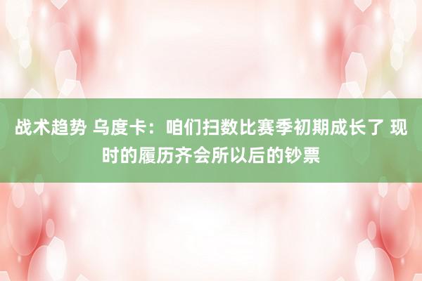 战术趋势 乌度卡：咱们扫数比赛季初期成长了 现时的履历齐会所以后的钞票