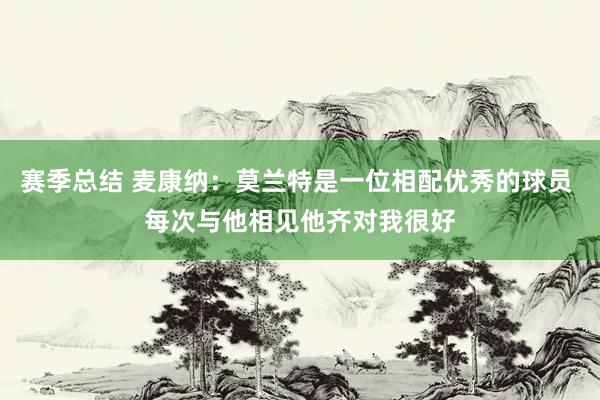 赛季总结 麦康纳：莫兰特是一位相配优秀的球员 每次与他相见他齐对我很好