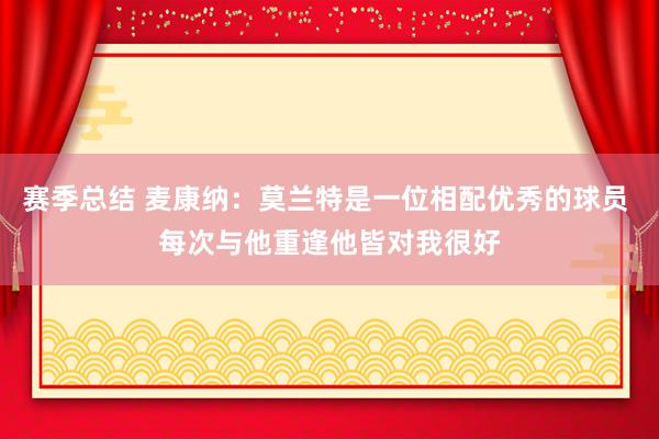 赛季总结 麦康纳：莫兰特是一位相配优秀的球员 每次与他重逢他皆对我很好