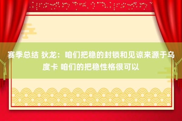 赛季总结 狄龙：咱们把稳的封锁和见谅来源于乌度卡 咱们的把稳性格很可以