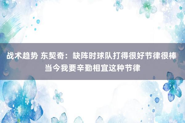 战术趋势 东契奇：缺阵时球队打得很好节律很棒 当今我要辛勤相宜这种节律