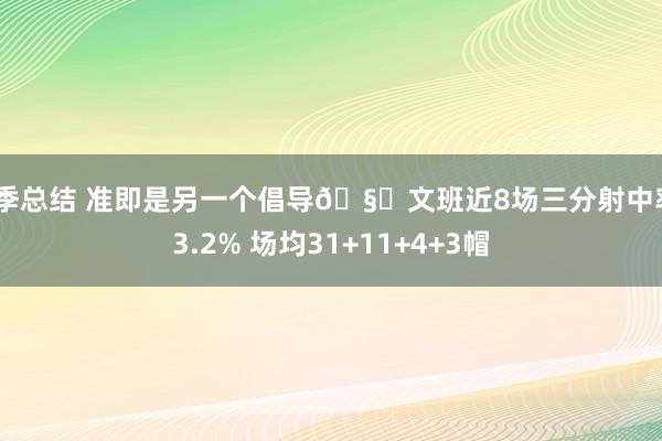 赛季总结 准即是另一个倡导🧐文班近8场三分射中率43.2% 场均31+11+4+3帽