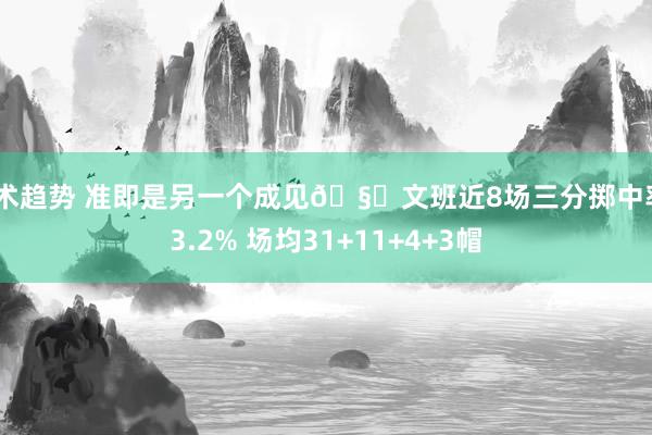 战术趋势 准即是另一个成见🧐文班近8场三分掷中率43.2% 场均31+11+4+3帽