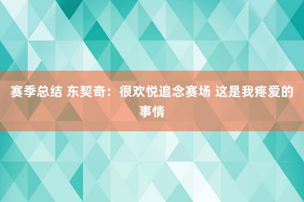 赛季总结 东契奇：很欢悦追念赛场 这是我疼爱的事情