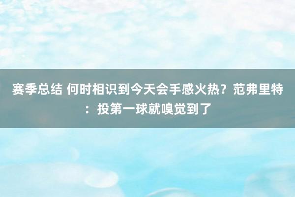 赛季总结 何时相识到今天会手感火热？范弗里特：投第一球就嗅觉到了