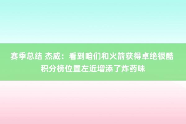 赛季总结 杰威：看到咱们和火箭获得卓绝很酷 积分榜位置左近增添了炸药味