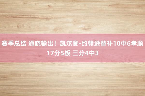 赛季总结 通晓输出！凯尔登-约翰逊替补10中6孝顺17分5板 三分4中3