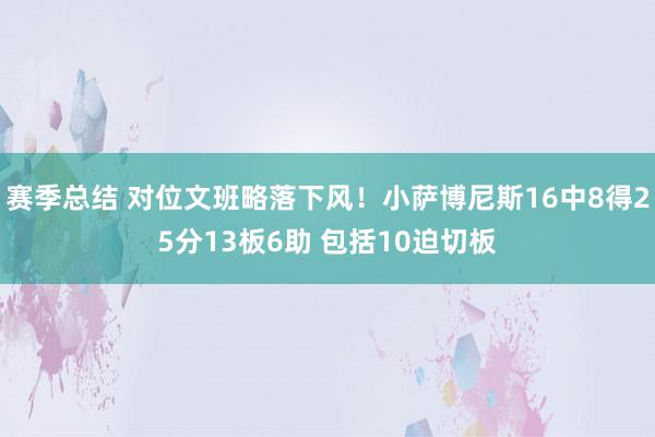 赛季总结 对位文班略落下风！小萨博尼斯16中8得25分13板6助 包括10迫切板