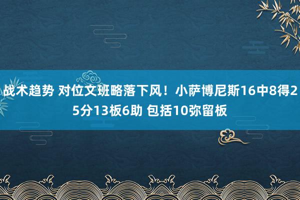 战术趋势 对位文班略落下风！小萨博尼斯16中8得25分13板6助 包括10弥留板