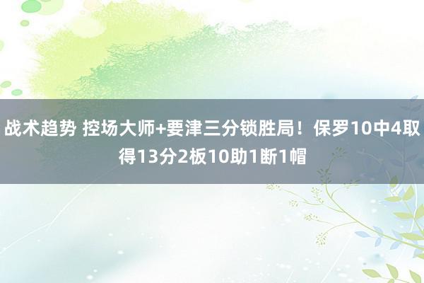 战术趋势 控场大师+要津三分锁胜局！保罗10中4取得13分2板10助1断1帽