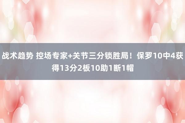 战术趋势 控场专家+关节三分锁胜局！保罗10中4获得13分2板10助1断1帽