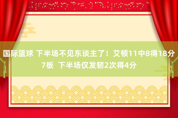 国际篮球 下半场不见东谈主了！艾顿11中8得18分7板  下半场仅发轫2次得4分