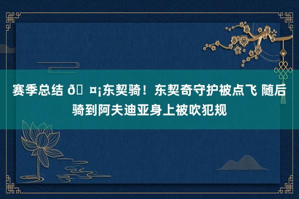 赛季总结 🤡东契骑！东契奇守护被点飞 随后骑到阿夫迪亚身上被吹犯规