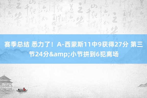 赛季总结 悉力了！A-西蒙斯11中9获得27分 第三节24分&小节拼到6犯离场