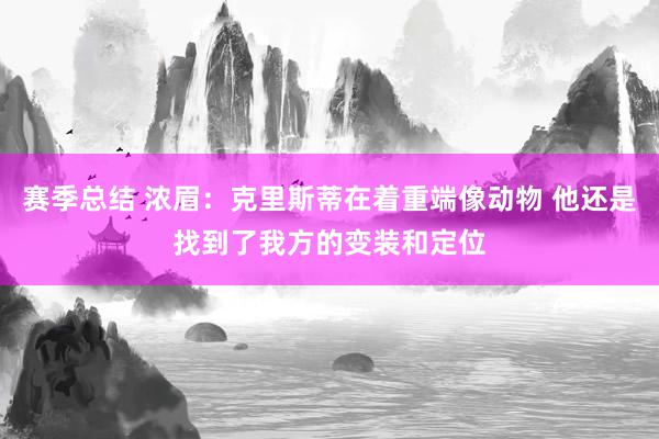 赛季总结 浓眉：克里斯蒂在着重端像动物 他还是找到了我方的变装和定位