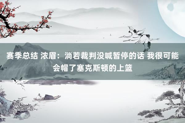 赛季总结 浓眉：淌若裁判没喊暂停的话 我很可能会帽了塞克斯顿的上篮