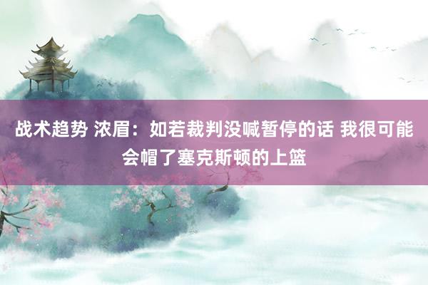 战术趋势 浓眉：如若裁判没喊暂停的话 我很可能会帽了塞克斯顿的上篮