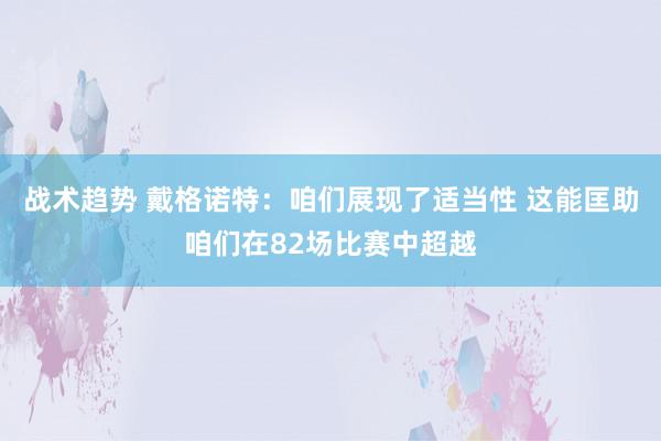 战术趋势 戴格诺特：咱们展现了适当性 这能匡助咱们在82场比赛中超越