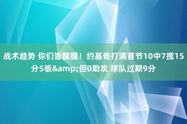 战术趋势 你们皆醒醒！约基奇打满首节10中7揽15分5板&但0助攻 球队过期9分