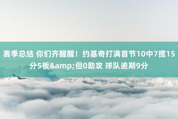 赛季总结 你们齐醒醒！约基奇打满首节10中7揽15分5板&但0助攻 球队逾期9分