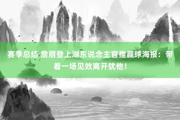 赛季总结 詹眉登上湖东说念主官推赢球海报：带着一场见效离开犹他！