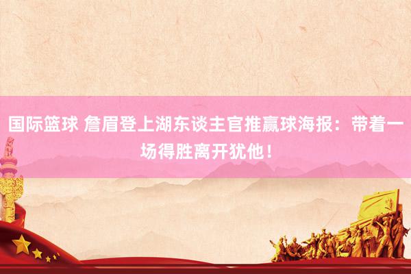 国际篮球 詹眉登上湖东谈主官推赢球海报：带着一场得胜离开犹他！