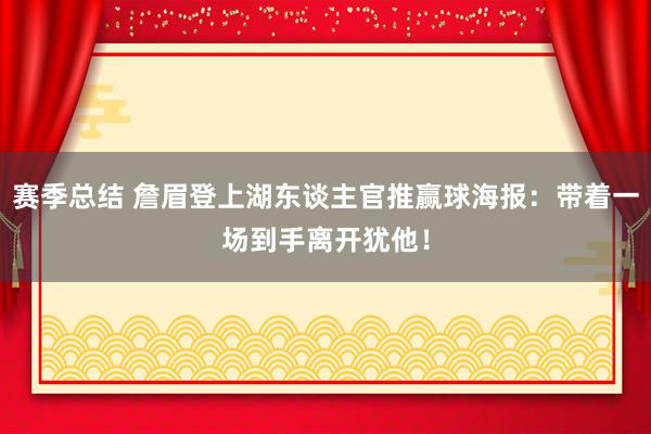 赛季总结 詹眉登上湖东谈主官推赢球海报：带着一场到手离开犹他！