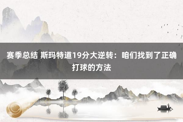 赛季总结 斯玛特道19分大逆转：咱们找到了正确打球的方法