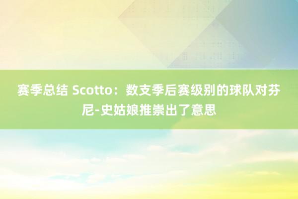 赛季总结 Scotto：数支季后赛级别的球队对芬尼-史姑娘推崇出了意思