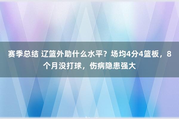 赛季总结 辽篮外助什么水平？场均4分4篮板，8个月没打球，伤病隐患强大