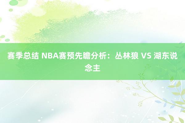 赛季总结 NBA赛预先瞻分析：丛林狼 VS 湖东说念主