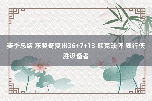 赛季总结 东契奇复出36+7+13 欧克缺阵 独行侠胜设备者