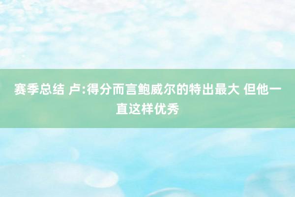 赛季总结 卢:得分而言鲍威尔的特出最大 但他一直这样优秀